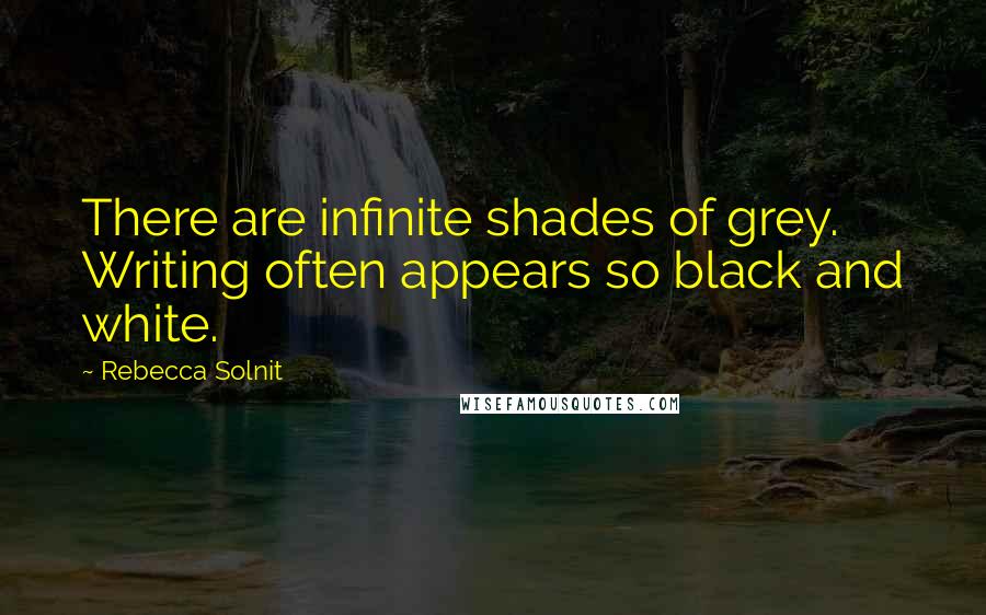 Rebecca Solnit Quotes: There are infinite shades of grey. Writing often appears so black and white.