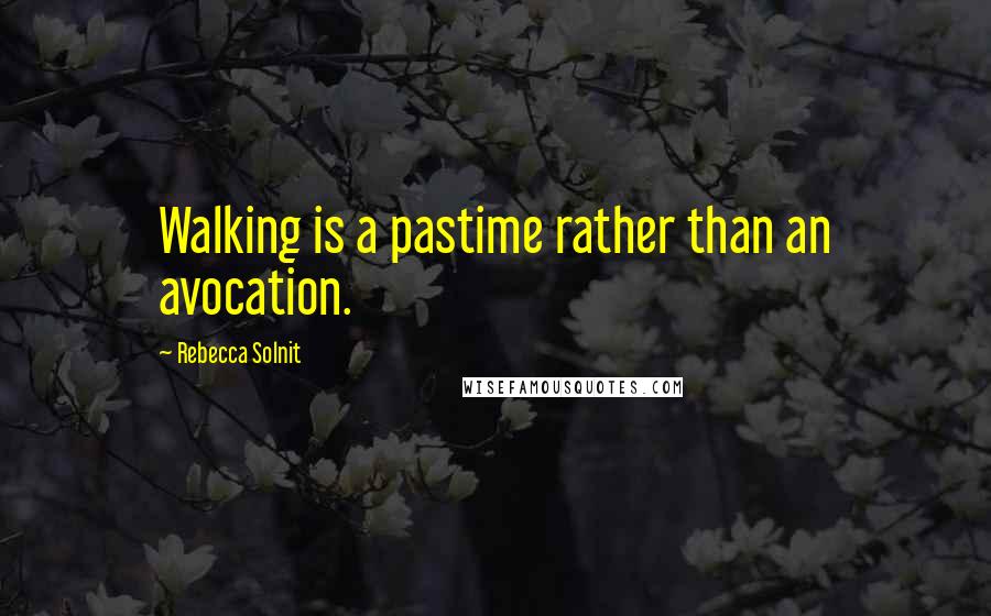 Rebecca Solnit Quotes: Walking is a pastime rather than an avocation.