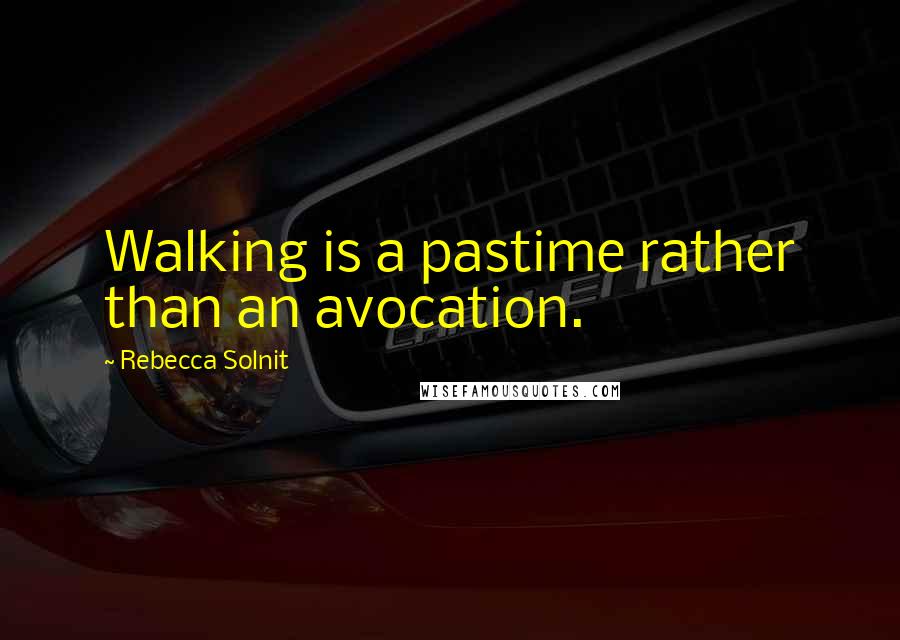 Rebecca Solnit Quotes: Walking is a pastime rather than an avocation.