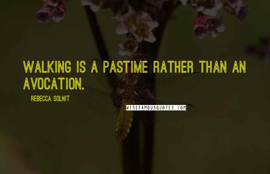 Rebecca Solnit Quotes: Walking is a pastime rather than an avocation.