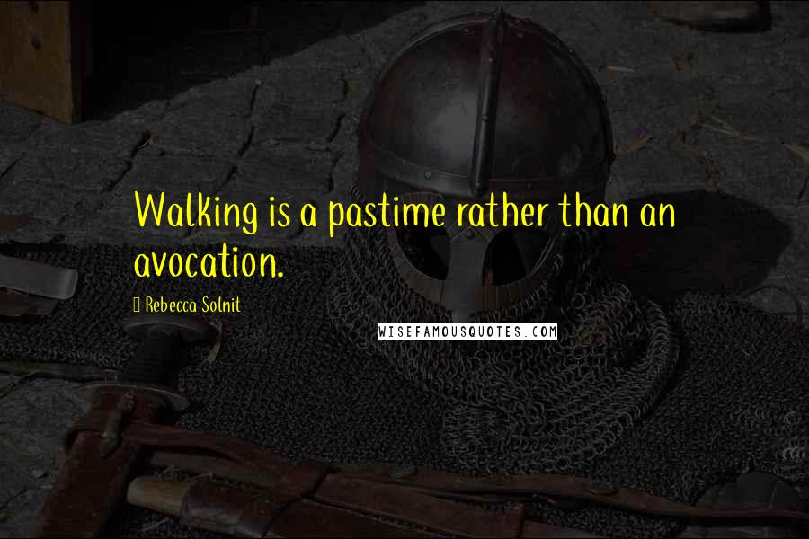 Rebecca Solnit Quotes: Walking is a pastime rather than an avocation.