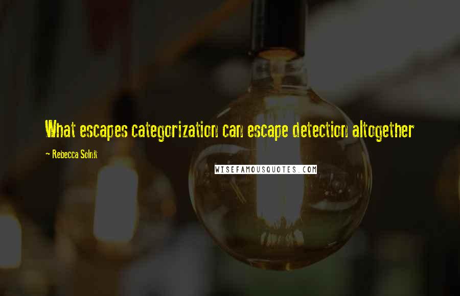 Rebecca Solnit Quotes: What escapes categorization can escape detection altogether