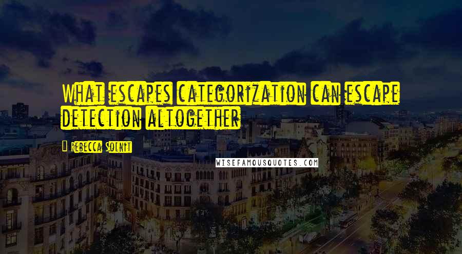 Rebecca Solnit Quotes: What escapes categorization can escape detection altogether