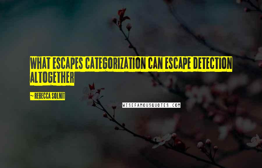 Rebecca Solnit Quotes: What escapes categorization can escape detection altogether