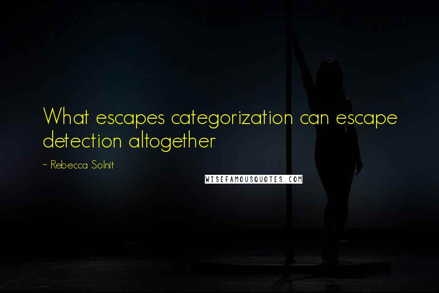 Rebecca Solnit Quotes: What escapes categorization can escape detection altogether