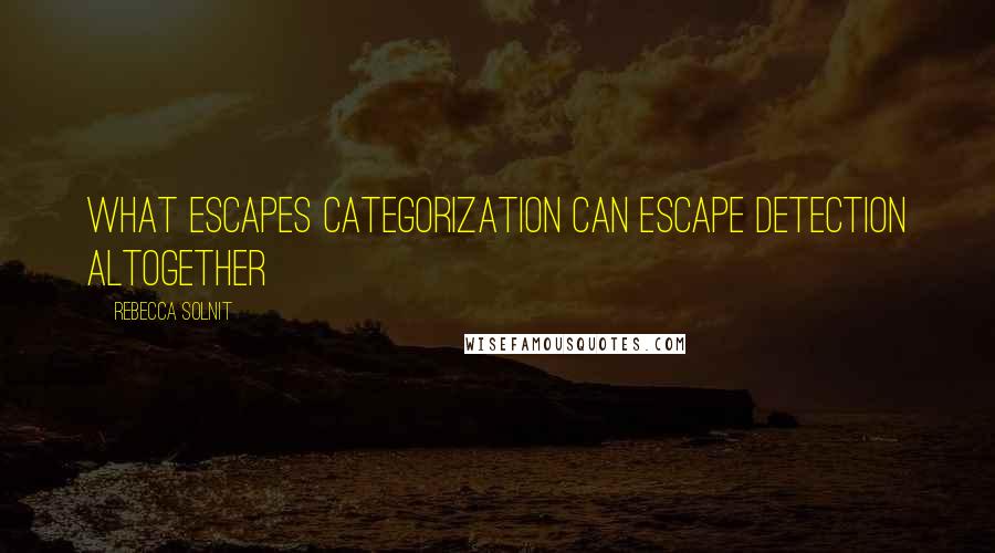 Rebecca Solnit Quotes: What escapes categorization can escape detection altogether