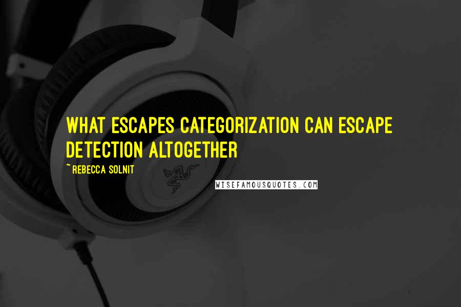 Rebecca Solnit Quotes: What escapes categorization can escape detection altogether