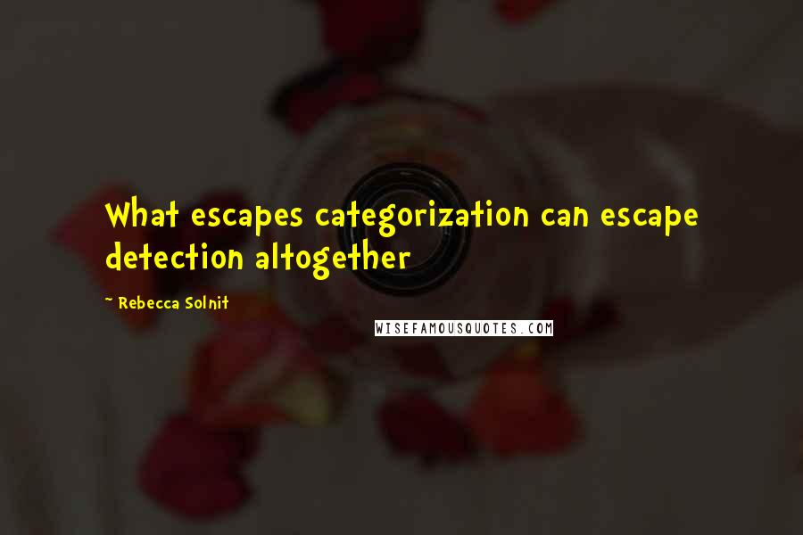 Rebecca Solnit Quotes: What escapes categorization can escape detection altogether