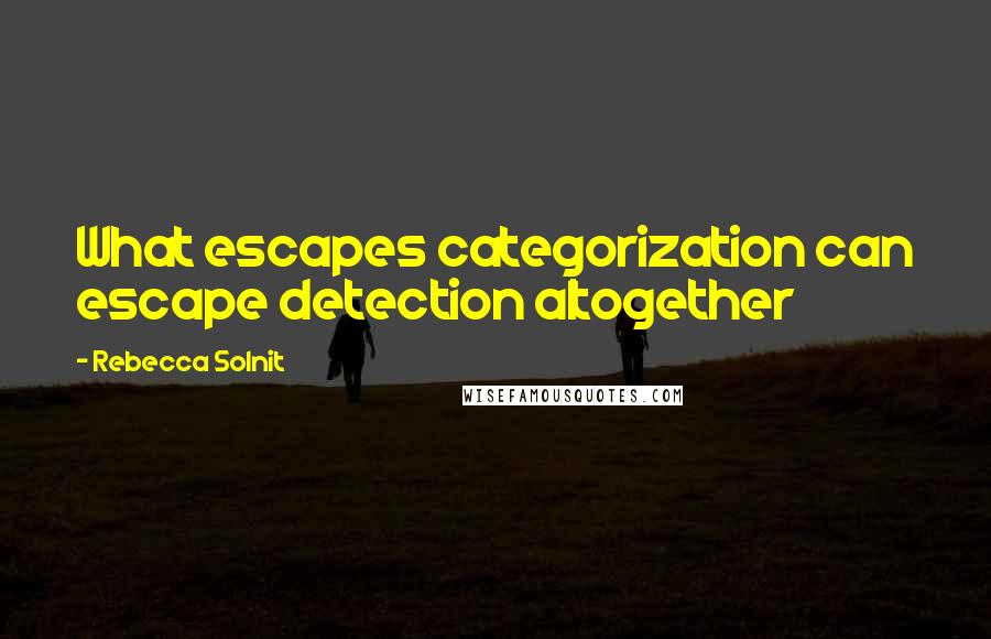 Rebecca Solnit Quotes: What escapes categorization can escape detection altogether