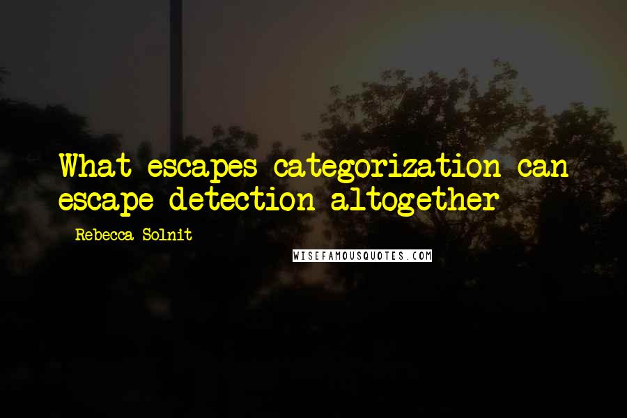 Rebecca Solnit Quotes: What escapes categorization can escape detection altogether