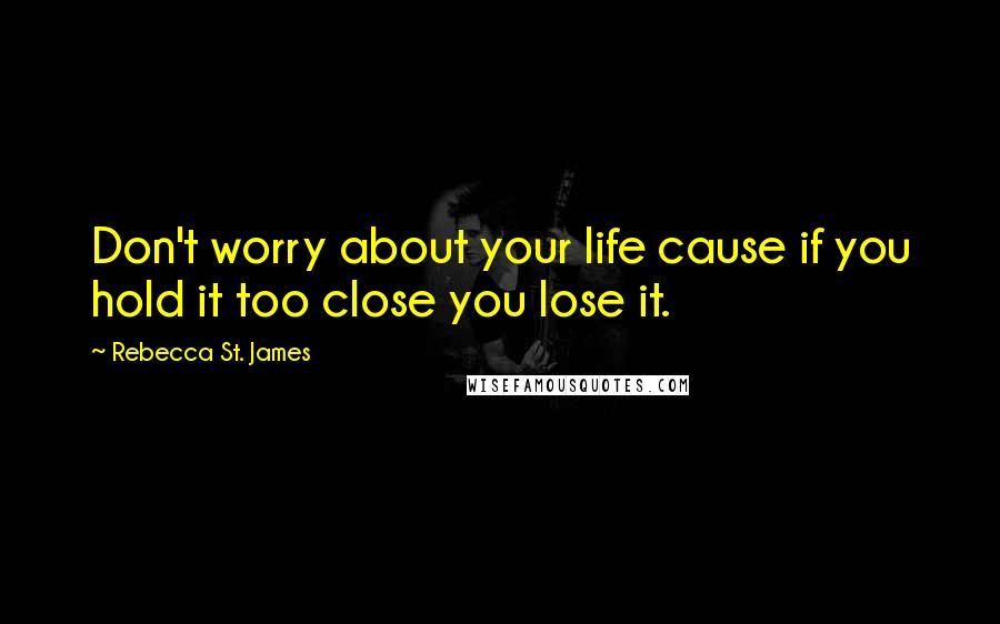 Rebecca St. James Quotes: Don't worry about your life cause if you hold it too close you lose it.