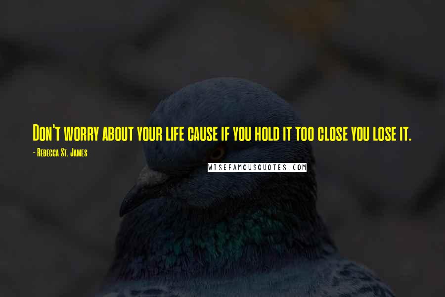 Rebecca St. James Quotes: Don't worry about your life cause if you hold it too close you lose it.