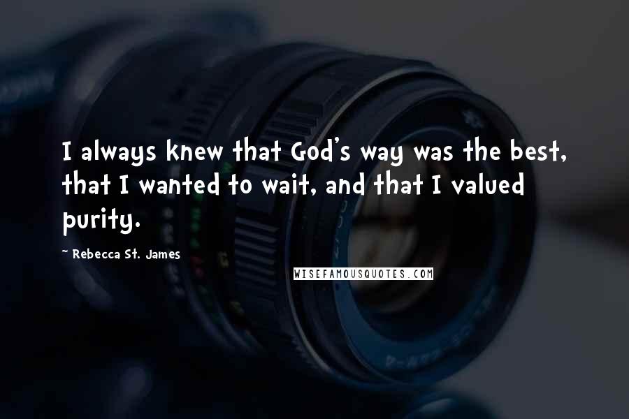 Rebecca St. James Quotes: I always knew that God's way was the best, that I wanted to wait, and that I valued purity.