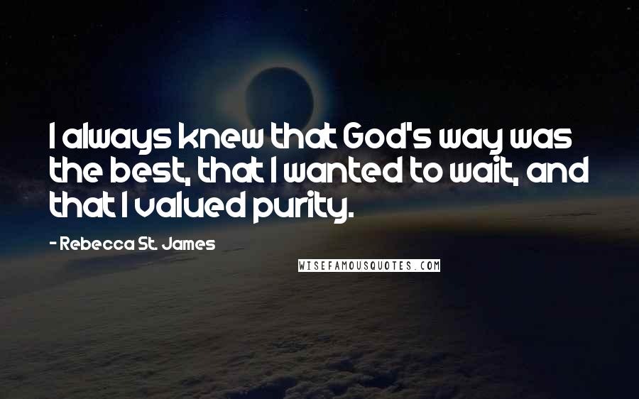 Rebecca St. James Quotes: I always knew that God's way was the best, that I wanted to wait, and that I valued purity.