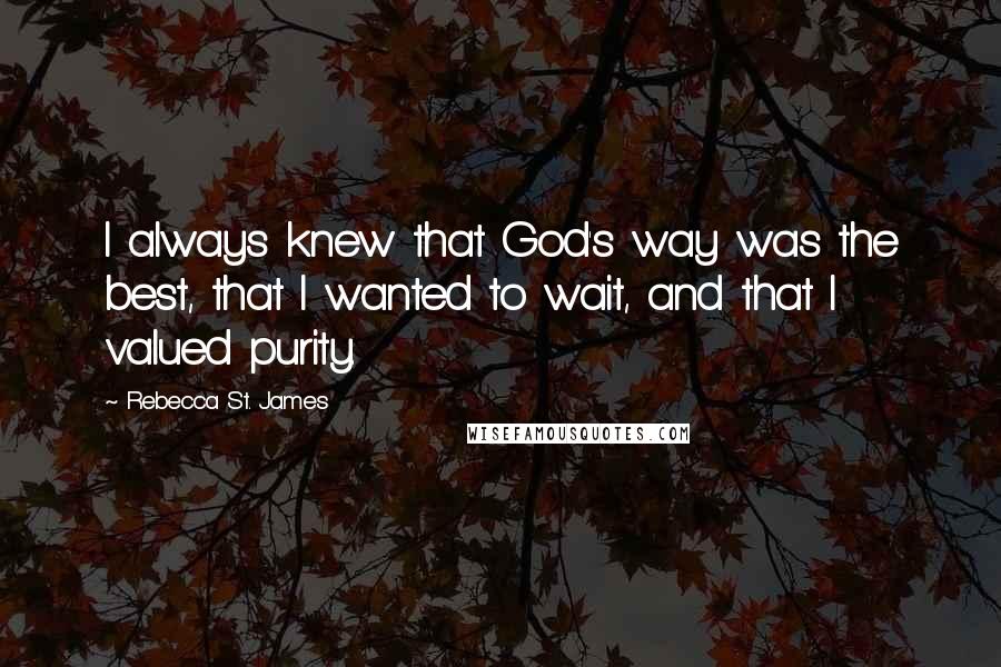 Rebecca St. James Quotes: I always knew that God's way was the best, that I wanted to wait, and that I valued purity.