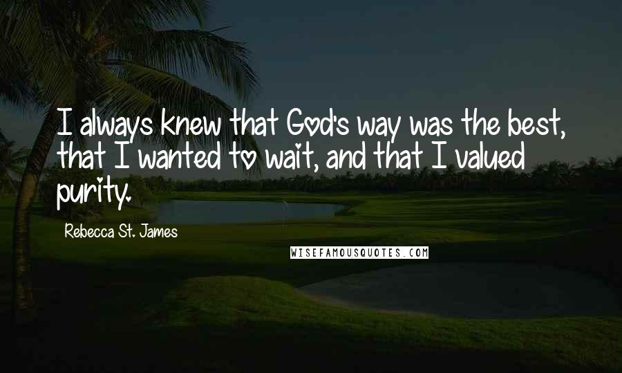 Rebecca St. James Quotes: I always knew that God's way was the best, that I wanted to wait, and that I valued purity.