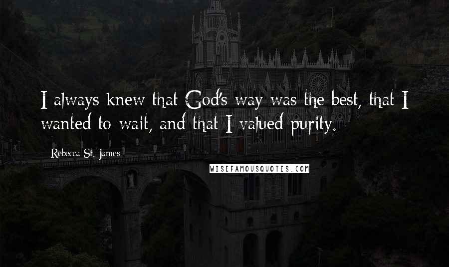 Rebecca St. James Quotes: I always knew that God's way was the best, that I wanted to wait, and that I valued purity.