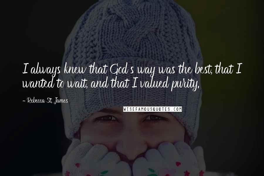 Rebecca St. James Quotes: I always knew that God's way was the best, that I wanted to wait, and that I valued purity.