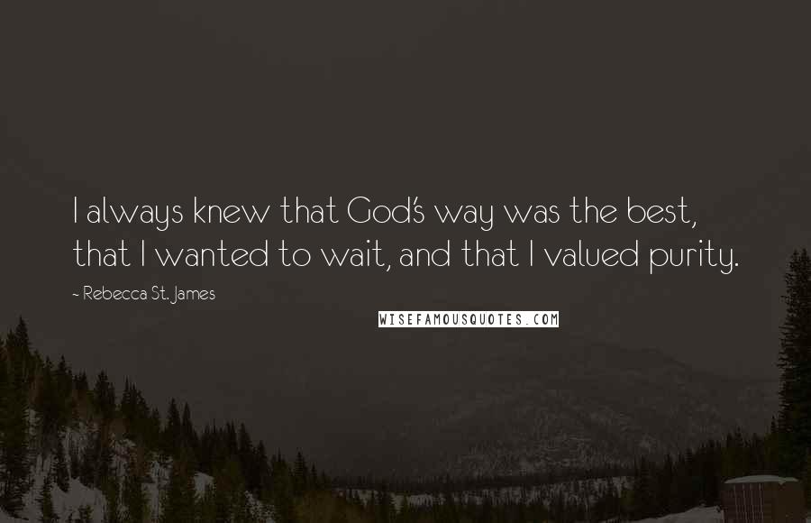 Rebecca St. James Quotes: I always knew that God's way was the best, that I wanted to wait, and that I valued purity.