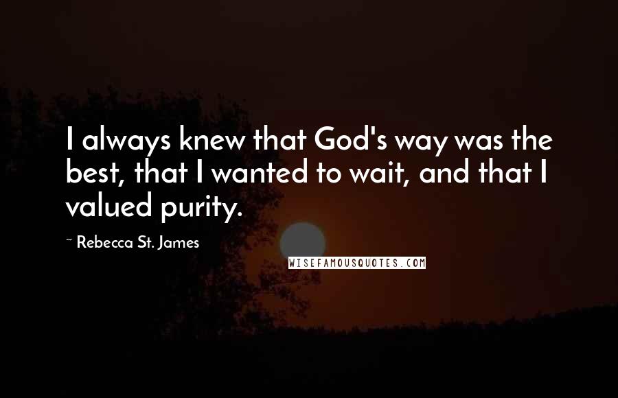 Rebecca St. James Quotes: I always knew that God's way was the best, that I wanted to wait, and that I valued purity.