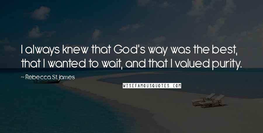 Rebecca St. James Quotes: I always knew that God's way was the best, that I wanted to wait, and that I valued purity.