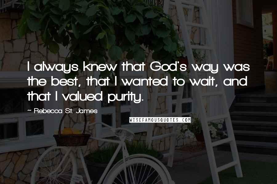 Rebecca St. James Quotes: I always knew that God's way was the best, that I wanted to wait, and that I valued purity.