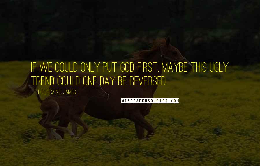 Rebecca St. James Quotes: If we could only put God first, maybe this ugly trend could one day be reversed.