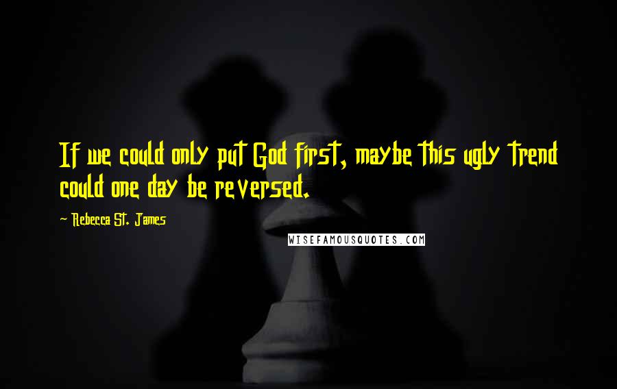 Rebecca St. James Quotes: If we could only put God first, maybe this ugly trend could one day be reversed.