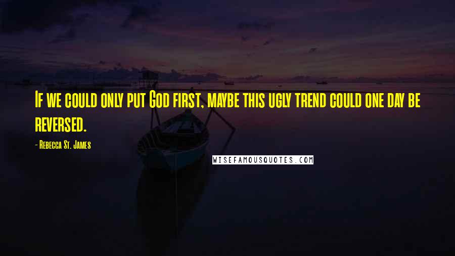 Rebecca St. James Quotes: If we could only put God first, maybe this ugly trend could one day be reversed.