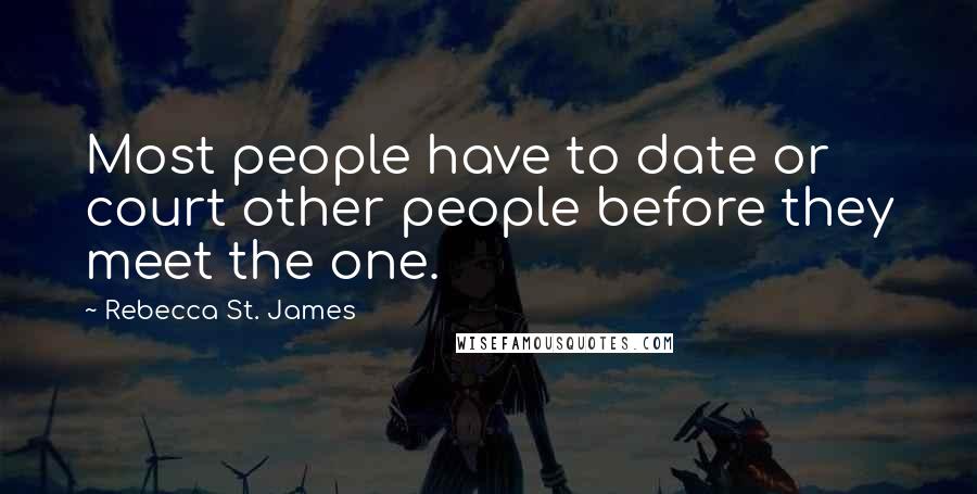 Rebecca St. James Quotes: Most people have to date or court other people before they meet the one.