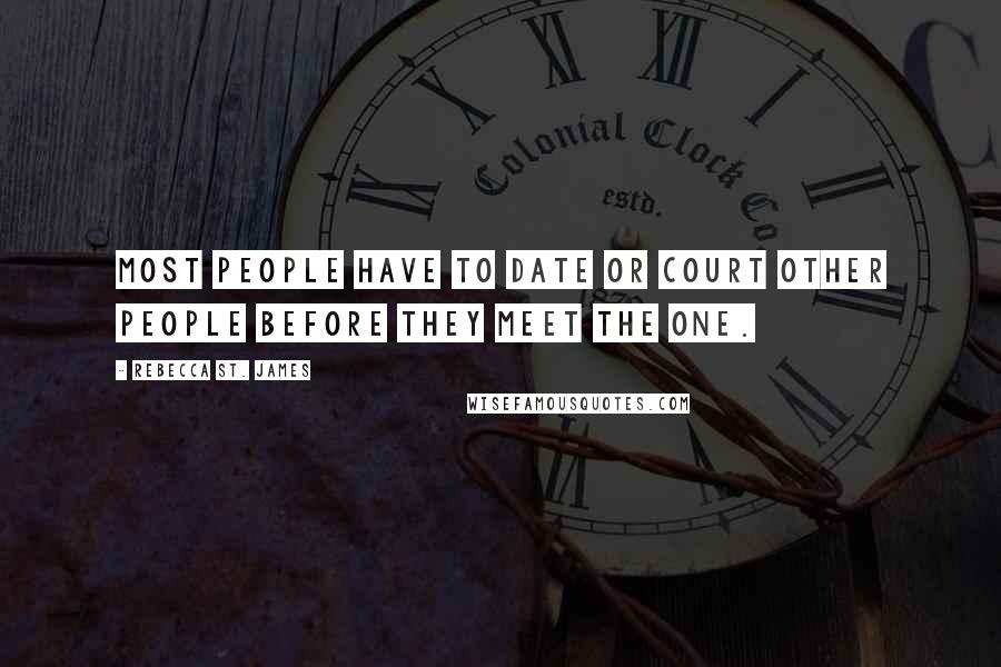 Rebecca St. James Quotes: Most people have to date or court other people before they meet the one.