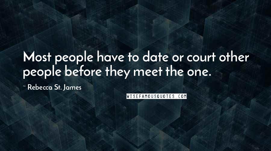 Rebecca St. James Quotes: Most people have to date or court other people before they meet the one.