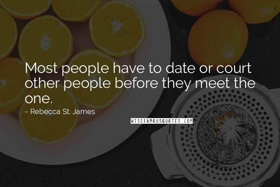 Rebecca St. James Quotes: Most people have to date or court other people before they meet the one.