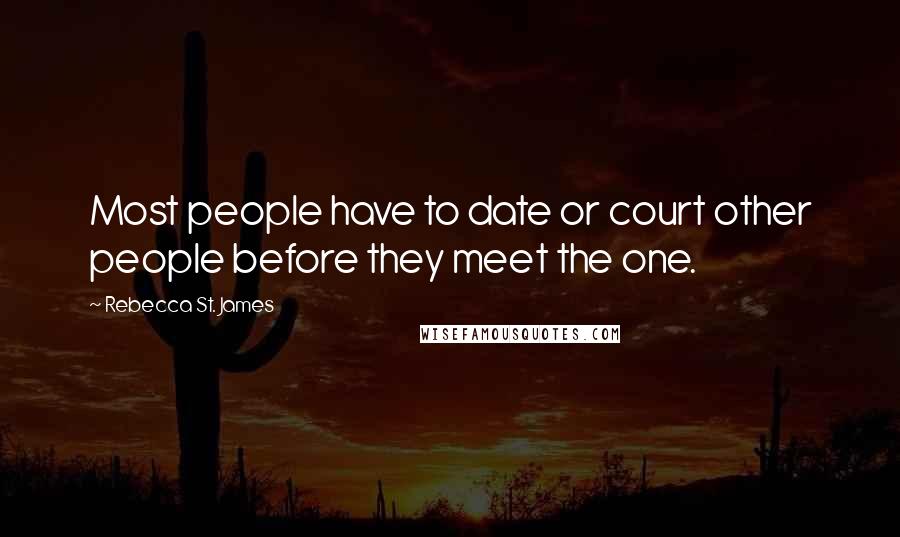 Rebecca St. James Quotes: Most people have to date or court other people before they meet the one.