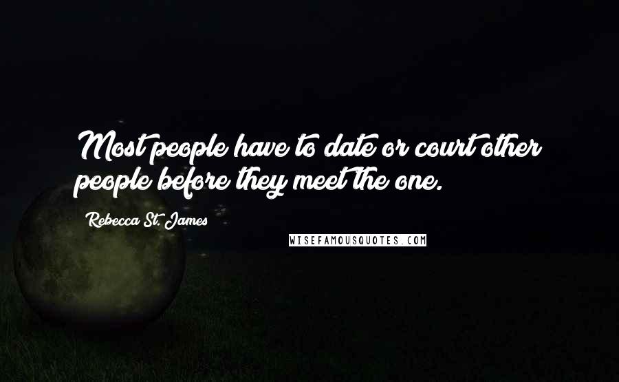 Rebecca St. James Quotes: Most people have to date or court other people before they meet the one.