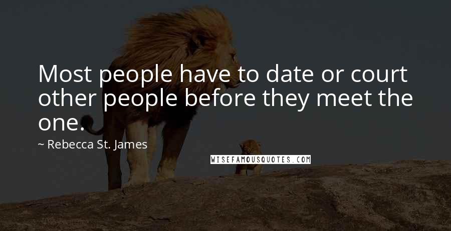 Rebecca St. James Quotes: Most people have to date or court other people before they meet the one.