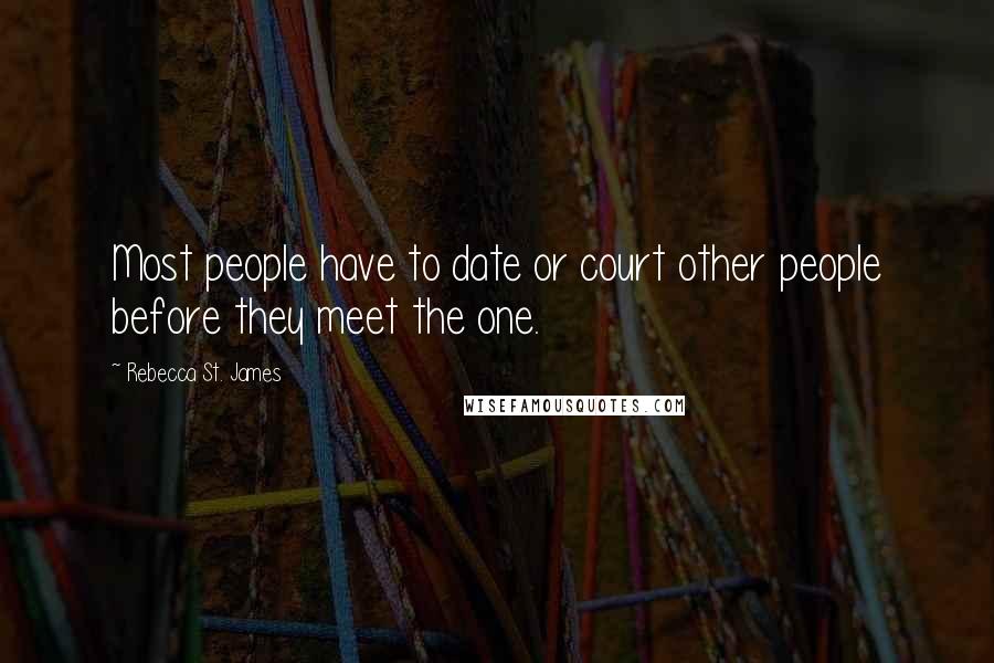 Rebecca St. James Quotes: Most people have to date or court other people before they meet the one.