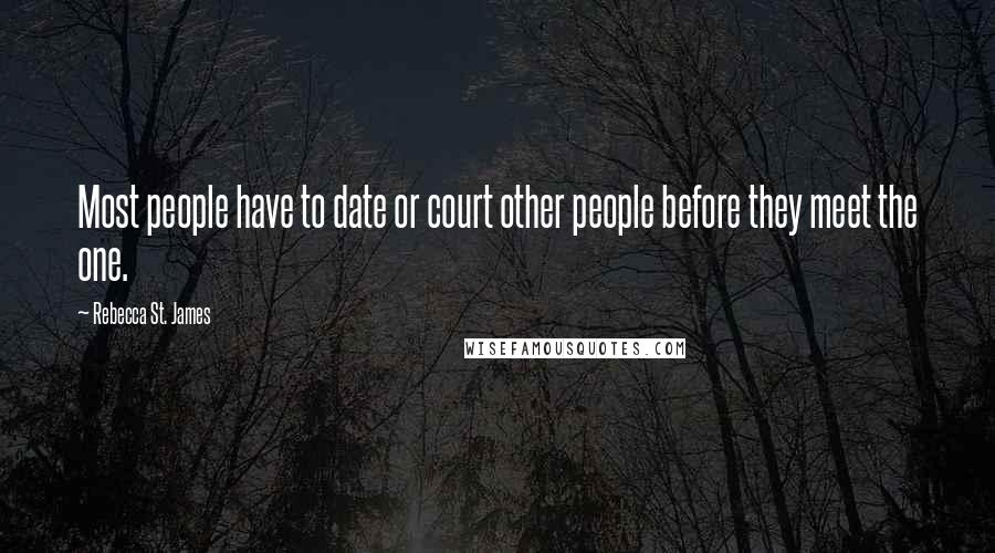 Rebecca St. James Quotes: Most people have to date or court other people before they meet the one.