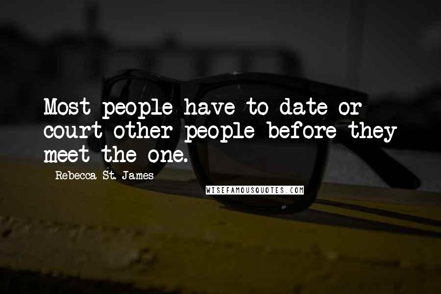 Rebecca St. James Quotes: Most people have to date or court other people before they meet the one.