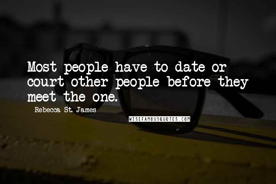 Rebecca St. James Quotes: Most people have to date or court other people before they meet the one.