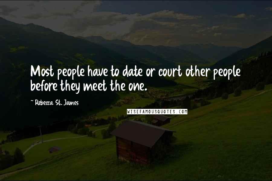 Rebecca St. James Quotes: Most people have to date or court other people before they meet the one.