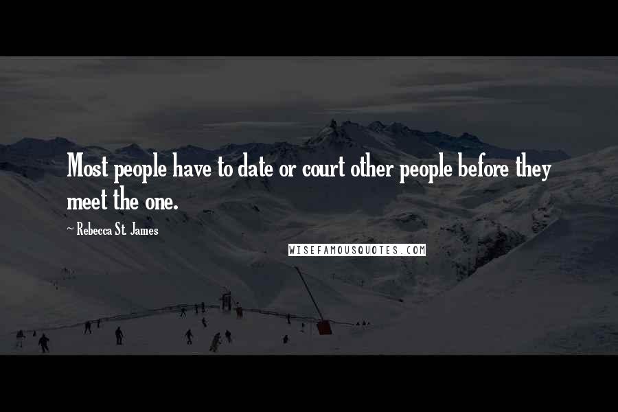 Rebecca St. James Quotes: Most people have to date or court other people before they meet the one.