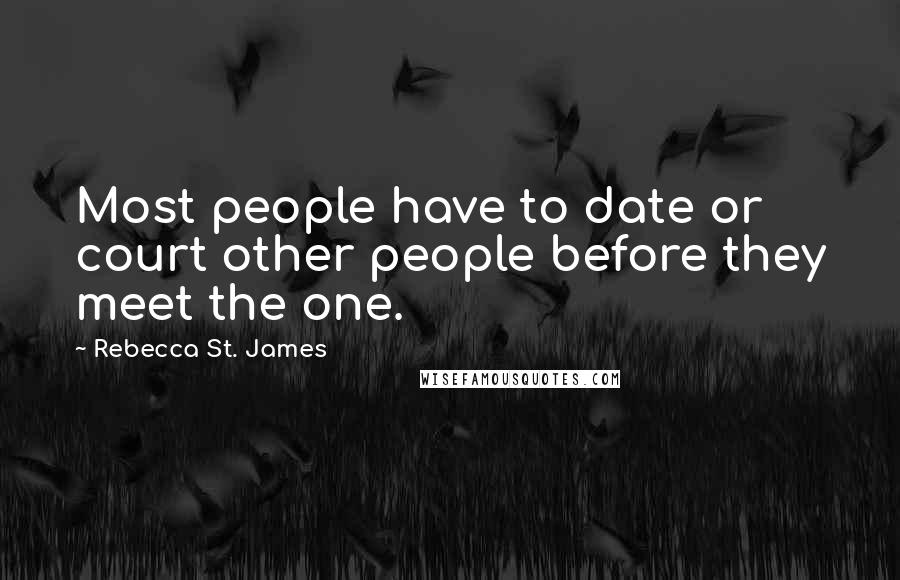 Rebecca St. James Quotes: Most people have to date or court other people before they meet the one.