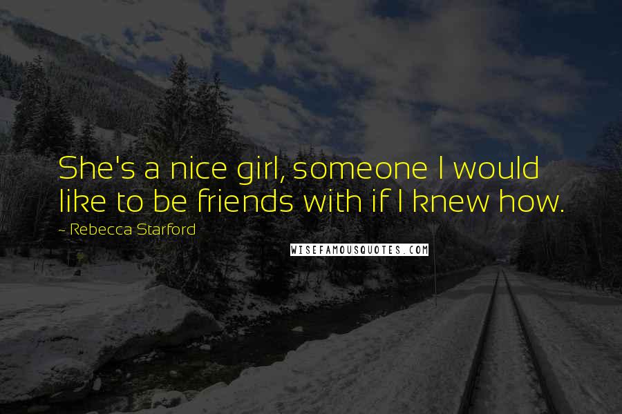 Rebecca Starford Quotes: She's a nice girl, someone I would like to be friends with if I knew how.