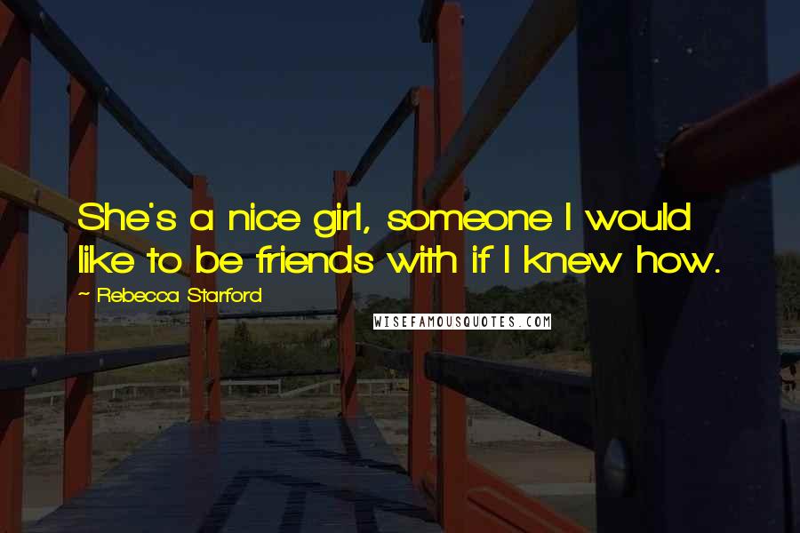 Rebecca Starford Quotes: She's a nice girl, someone I would like to be friends with if I knew how.