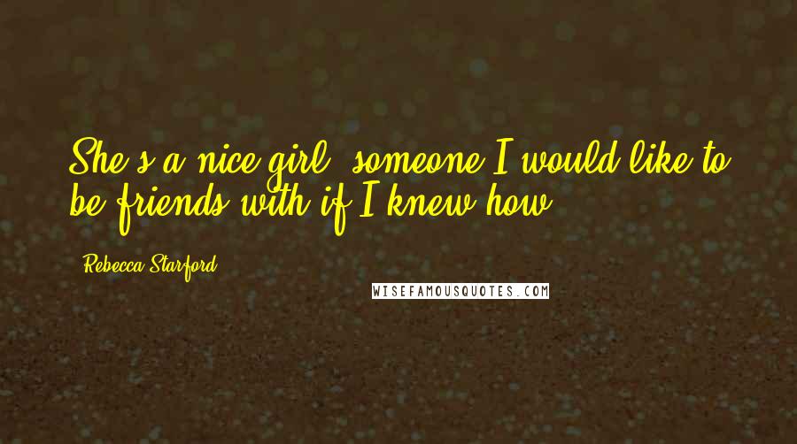 Rebecca Starford Quotes: She's a nice girl, someone I would like to be friends with if I knew how.