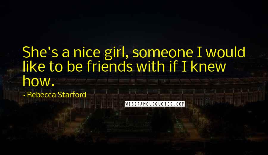 Rebecca Starford Quotes: She's a nice girl, someone I would like to be friends with if I knew how.