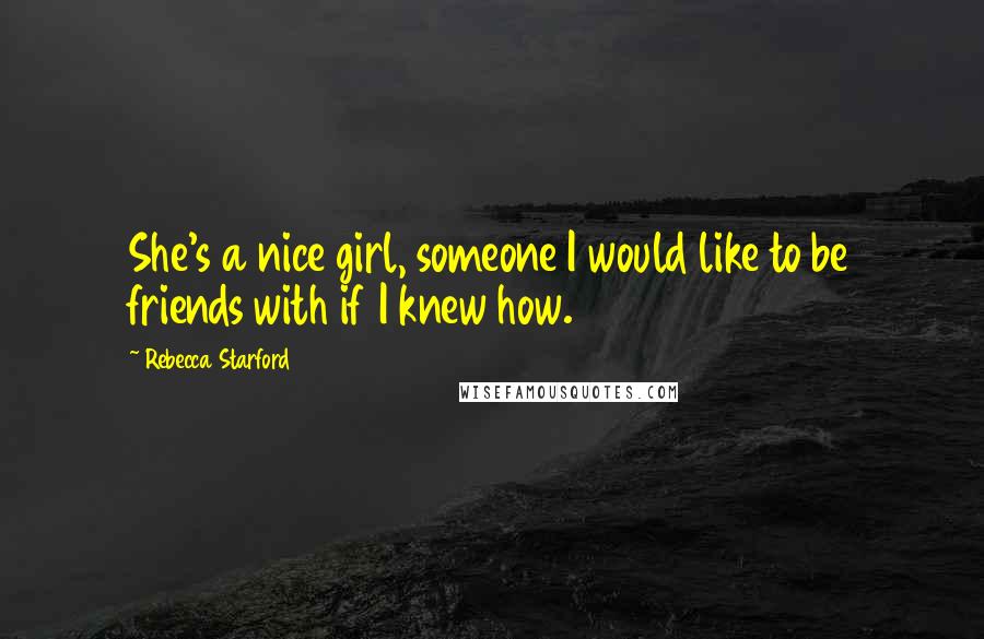 Rebecca Starford Quotes: She's a nice girl, someone I would like to be friends with if I knew how.