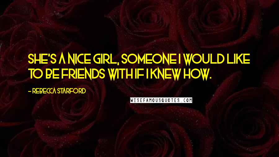 Rebecca Starford Quotes: She's a nice girl, someone I would like to be friends with if I knew how.