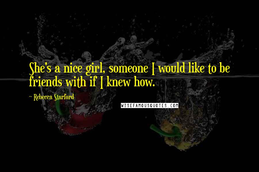 Rebecca Starford Quotes: She's a nice girl, someone I would like to be friends with if I knew how.